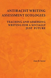 Antiracist Writing Assessment Ecologies: Teaching and Assessing for a Socially Just Future