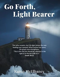 Go Forth, Light Bearer: The ache remains, but His light shines the way leading ever onward. What sorrow has sown, His grace now strengthens.