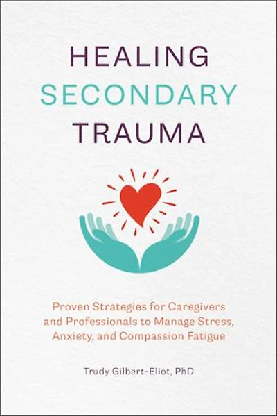 Healing Secondary Trauma: Proven Strategies For Caregivers And Professionals To Manage Stress, Anxiety, Compassion Fatigue