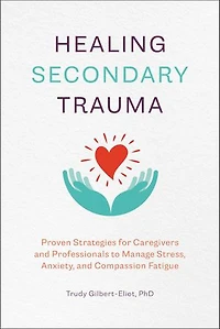 Healing Secondary Trauma: Proven Strategies For Caregivers And Professionals To Manage Stress, Anxiety, Compassion Fatigue