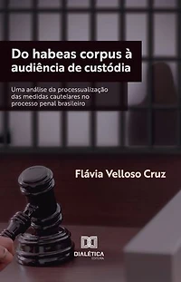 Do habeas corpus à audiência de custódia: uma análise da processualização das medidas cautelares no processo penal brasileiro