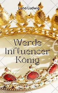 Der Influencer König: Lerne wie du ein erfolgreicher Influencer wirst