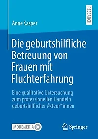 Die geburtshilfliche Betreuung von Frauen mit Fluchterfahrung: Eine qualitative Untersuchung zum professionellen Handeln geburtshilflicher Akteur*innen