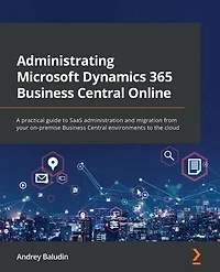 Administrating Microsoft Dynamics 365 Business Central Online: A practical guide to SaaS administration and migration from your on-premise environments the cloud