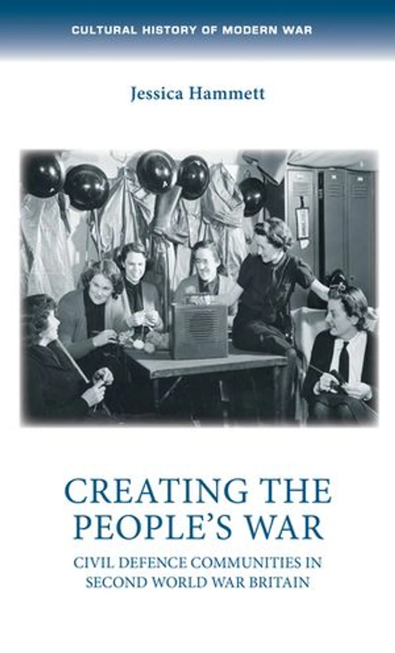 Creating the people’s war: Civil defence communities Second World War Britain