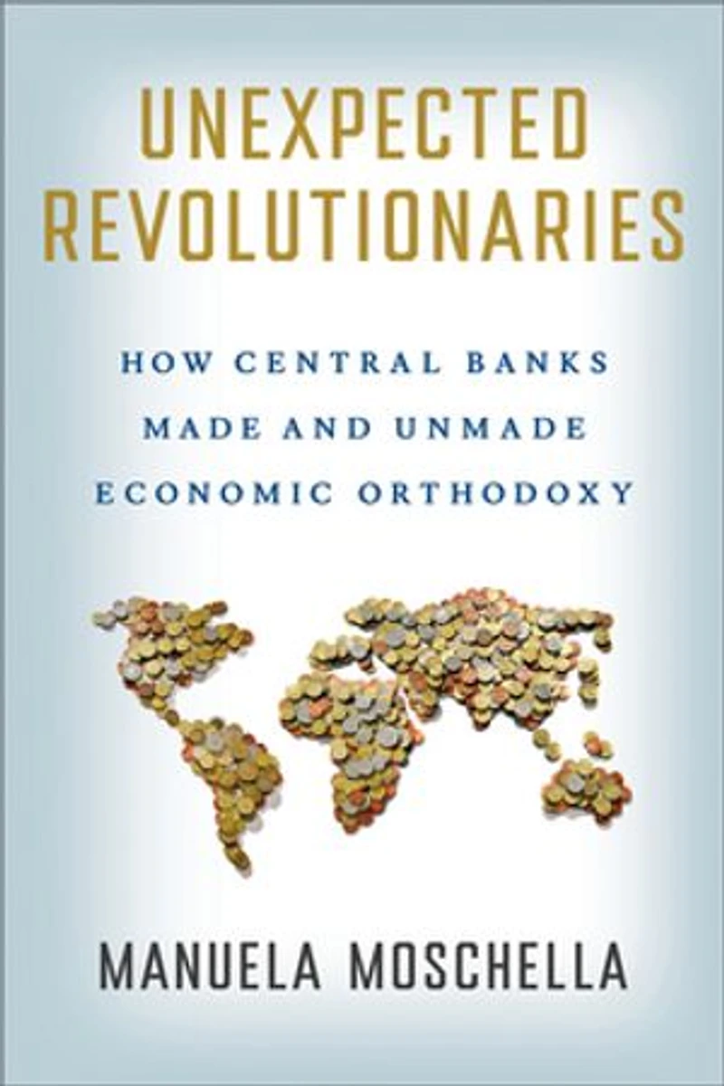 Unexpected Revolutionaries: How Central Banks Made and Unmade Economic Orthodoxy