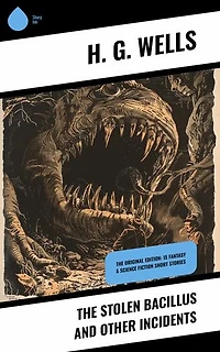 The Stolen Bacillus and Other Incidents: The Original Edition: 15 Fantasy & Science Fiction Short Stories