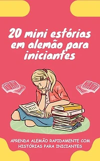 20 mini estórias em alemão para iniciantes: Melhore o seu alemão rapidamente através da leitura!