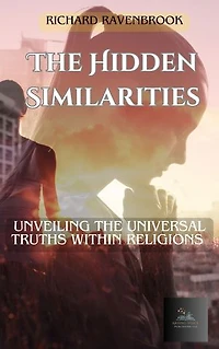 The Hidden Similarities:: Unveiling The Universal Truths Within Religions