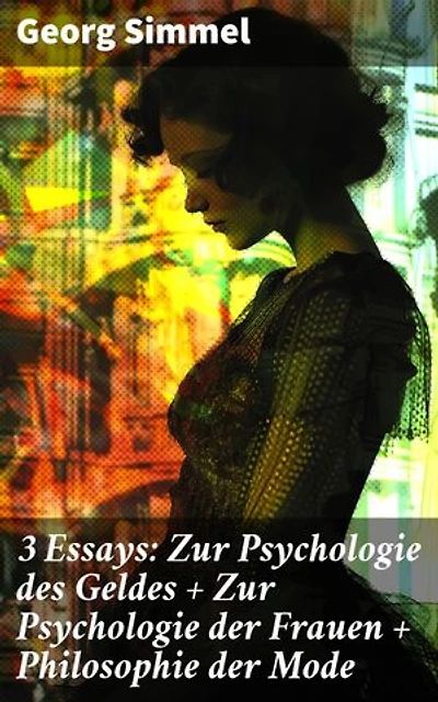 3 Essays: Zur Psychologie des Geldes + Zur Psychologie der Frauen + Philosophie der Mode: Bereicherte Ausgabe. Soziologische Einsichten in Geld, Frauen und Mode des 20. Jahrhunderts