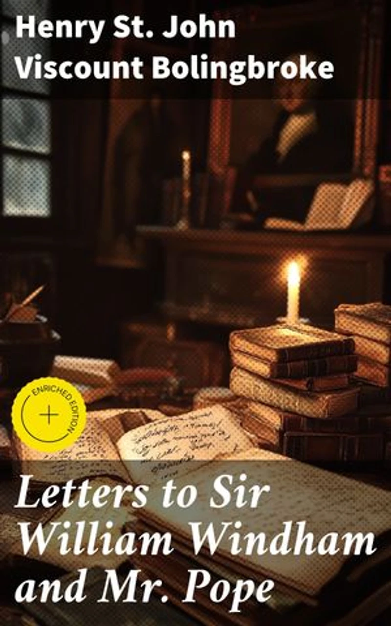 Letters to Sir William Windham and Mr. Pope: Enriched edition. Political and Literary Insights from the 18th Century
