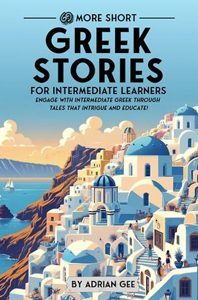 69 More Short Greek Stories for Intermediate Learners: Engage with Intermediate Greek Through Tales That Intrigue and Educate!