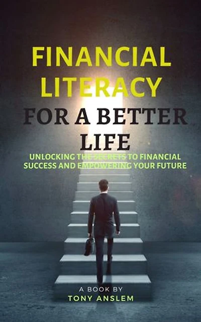 Financial Literacy for a better life: Unlocking the secrets to financial success and empowering your future