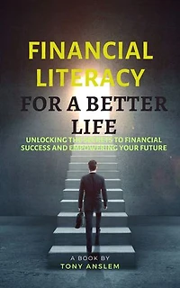 Financial Literacy for a better life: Unlocking the secrets to financial success and empowering your future