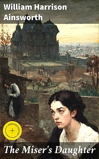 The Miser's Daughter: Enriched edition. Love, betrayal, and societal intrigue in 19th-century England - A captivating blend of romance and Gothic elements