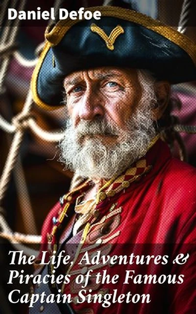The Life, Adventures & Piracies of the Famous Captain Singleton: The Swashbuckling Adventures of a Legendary Pirate Captain