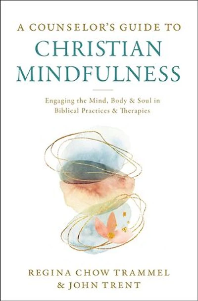 A Counselor's Guide to Christian Mindfulness: Engaging the Mind, Body, and Soul Biblical Practices Therapies