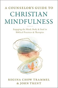 A Counselor's Guide to Christian Mindfulness: Engaging the Mind, Body, and Soul Biblical Practices Therapies