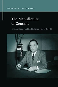 the Manufacture of Consent: J. Edgar Hoover and Rhetorical Rise FBI