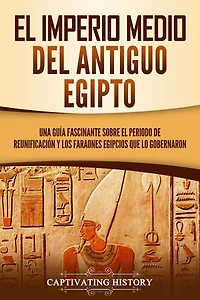 El Imperio medio del antiguo Egipto: Una guía fascinante sobre el periodo de reunificación y los faraones egipcios que lo gobernaron