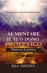 Aumentare il tuo Dono Profetico (Edizione Ampliata): Sviluppare un Flusso Profetico Puro
