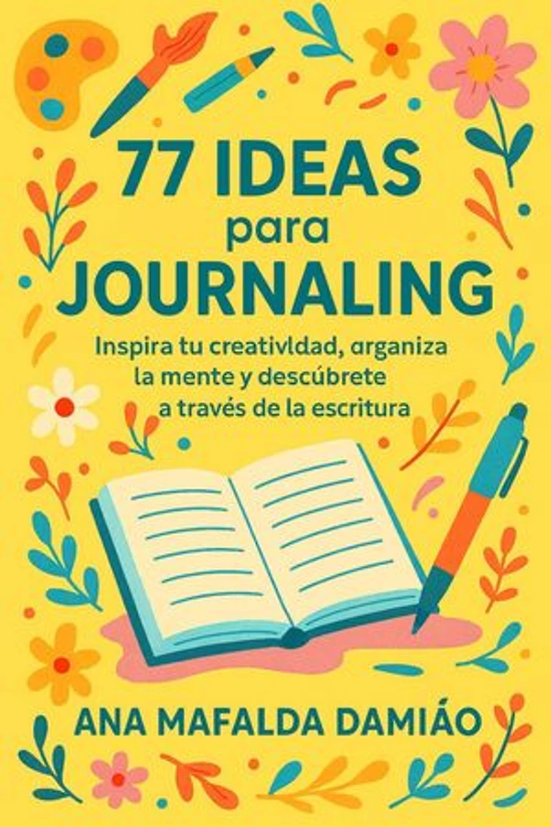 77 ideas para Journaling - Inspira tu creatividad, organiza la mente y descúbrete a través de la escritura