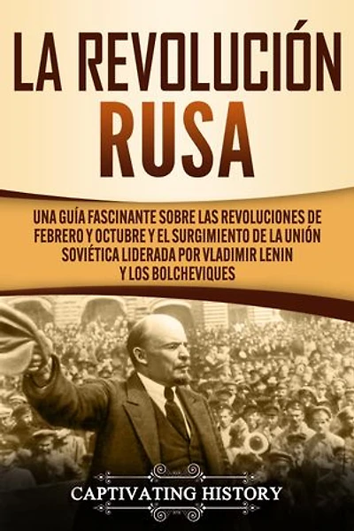 La Revolución Rusa: Una Guía Fascinante sobre las Revoluciones de Febrero y Octubre y el Surgimiento de la Unión Soviética Liderada por Vladimir Lenin y los Bolcheviques