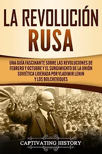 La Revolución Rusa: Una Guía Fascinante sobre las Revoluciones de Febrero y Octubre y el Surgimiento de la Unión Soviética Liderada por Vladimir Lenin y los Bolcheviques