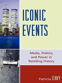 Iconic Events: Media, Politics, and Power Retelling History
