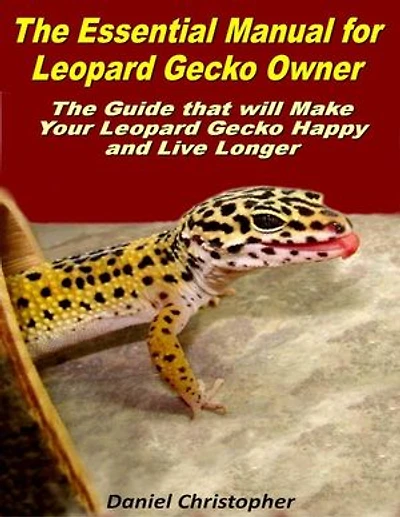 The Essential Manual for Leopard Gecko Owner: The Guide That Will Make Your Leopard Gecko Happy and Live Longer