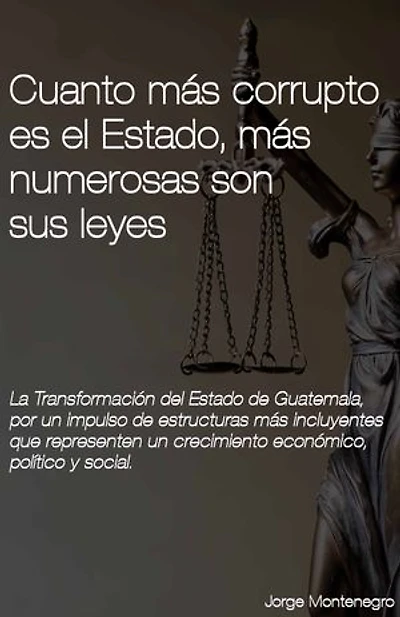 Cuanto más corrupto es el Estado, más numerosas son sus leyes: La Transformación del Estado de Guatemala, por un impulso de estructuras más incluyentes que representen un crecimiento económico, político y social.