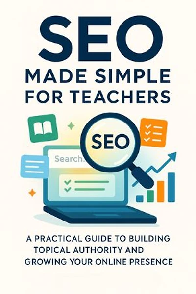 SEO Made Simple for Teachers A Practical Guide to Building Topical Authority and Growing Your Online Presence