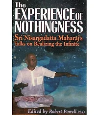 The Experience of Nothingness: Sri Nisargadatta Maharaj's Talks on Realizing the Infinite