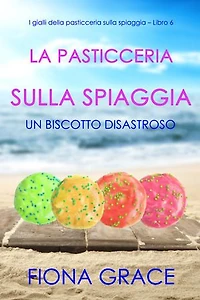 La pasticceria sulla spiaggia: Un biscotto disastroso (I gialli della pasticceria sulla spiaggia Libro 6)