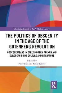 the Politics of Obscenity Age Gutenberg Revolution: Obscene Means Early Modern French and European Print Culture Literature