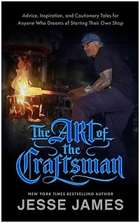 the Art of Craftsman: Advice, Inspiration, and Cautionary Tales for Anyone Who Dreams Starting Their Own Shop