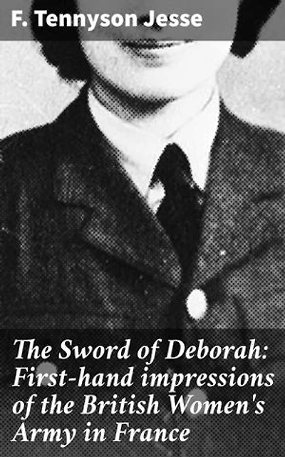 The Sword of Deborah: First-hand impressions of the British Women's Army in France: Unsung heroes of the Great War: Stories of courage and camaraderie