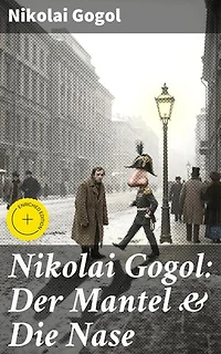 Nikolai Gogol: Der Mantel & Die Nase: Bereicherte Ausgabe. Humorvolle Satire auf die russische Gesellschaft des 19. Jahrhunderts