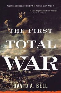 the First Total War: Napoleon's Europe and Birth of Warfare as We Know It