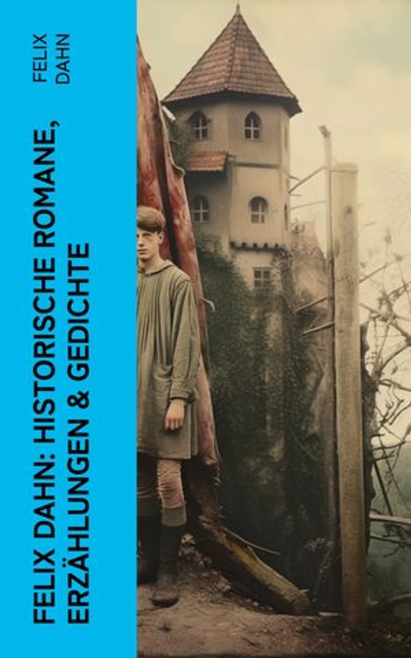 Felix Dahn: Historische Romane, Erzählungen & Gedichte: Odhin's Trost, Attila, Wallhall, Ein Kampf um Rom, Felicitas, Kaiser Karl und seine Paladine…