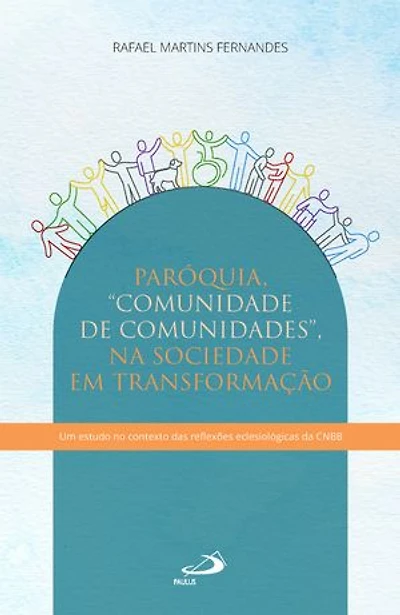 Paróquia - Comunidade de Comunidades - Na Sociedade em Transformação: Em estudo no contexto das reflexões eclesiológicas da CNBB