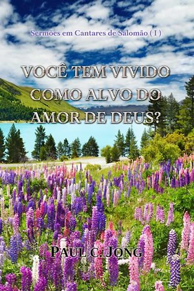 VOCÊ TEM VIVIDO COMO ALVO DO AMOR DE DEUS?: Sermões em Cantares de Salomão (I)