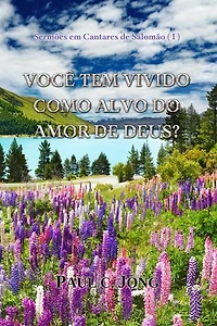 VOCÊ TEM VIVIDO COMO ALVO DO AMOR DE DEUS?: Sermões em Cantares de Salomão (I)