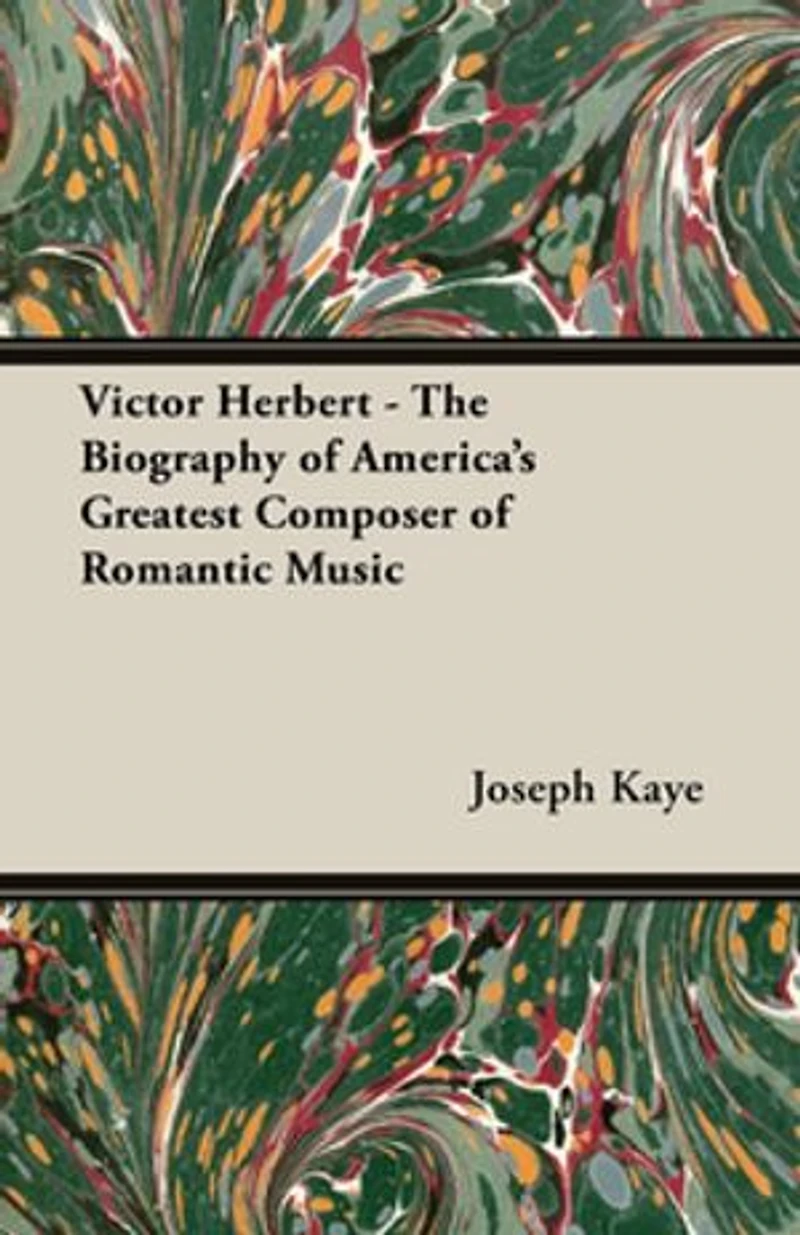 Victor Herbert The Biography Of America S Greatest Composer Romantic Music