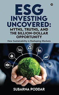 ESG Investing Uncovered: Myths, Truths, and the BillionDollar Opportunity: How Sustainability is Reshaping Markets