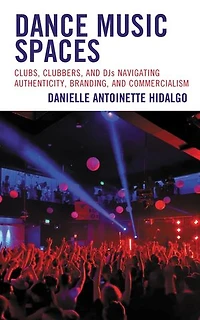 Dance Music Spaces: Clubs, Clubbers, and DJs Navigating Authenticity, Branding, Commercialism