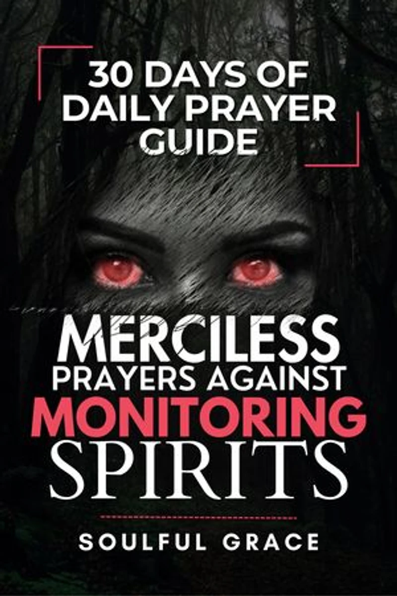 Merciless Prayers against Monitoring Spirits: 30 Days of Daily Prayer Guide for Revealing Satanic and Demonic spirits, Demonic Abilities, and Curses, and Defeating them
