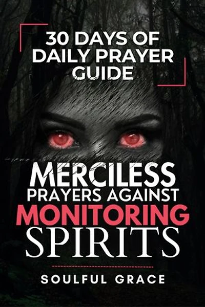 Merciless Prayers against Monitoring Spirits: 30 Days of Daily Prayer Guide for Revealing Satanic and Demonic spirits, Demonic Abilities, and Curses, and Defeating them
