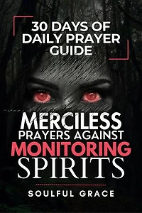 Merciless Prayers against Monitoring Spirits: 30 Days of Daily Prayer Guide for Revealing Satanic and Demonic spirits, Demonic Abilities, and Curses, and Defeating them