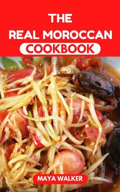 THE REAL MOROCCAN COOKBOOK: Wholesome Understanding Of Numerous, Healthy and Flavorful Moroccan Recipes